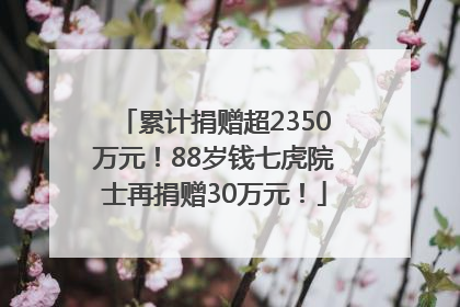 累计捐赠超2350万元！88岁钱七虎院士再捐赠30万元！